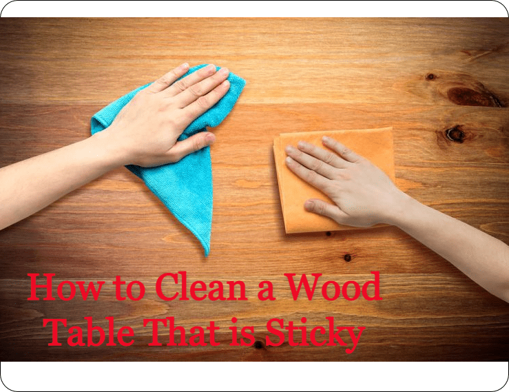 How to Clean a Wood Table That is Sticky